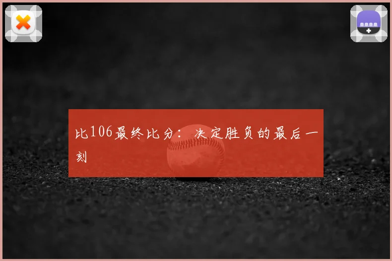 比106最终比分:决定胜负的最后一刻