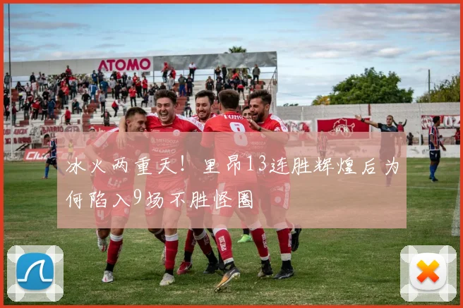 冰火两重天！里昂13连胜辉煌后为何陷入9场不胜怪圈