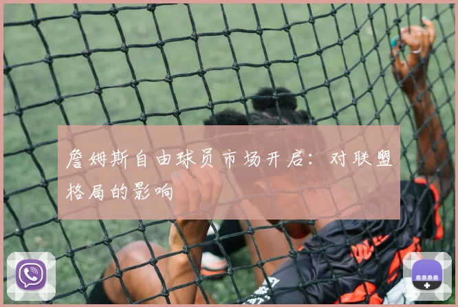 詹姆斯自由球员市场开启:对联盟格局的影响