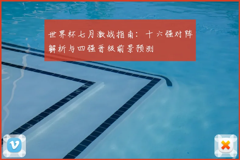 世界杯七月激战指南：十六强对阵解析与四强晋级前景预测