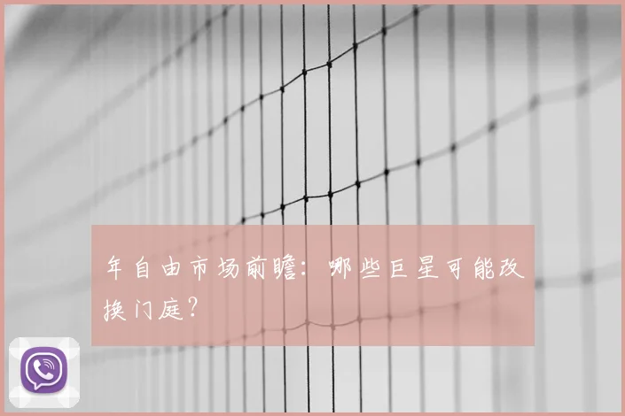 年自由市场前瞻：哪些巨星可能改换门庭？