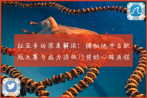 拉亚专访深度解读：揭秘他冲击欧冠决赛与成为顶级门将的心路历程与训练秘诀