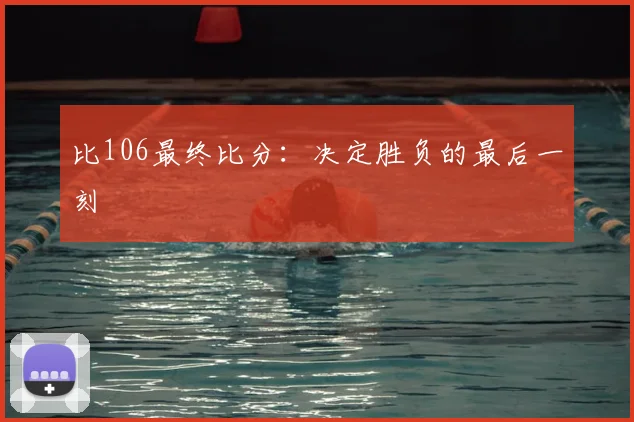 比106最终比分：决定胜负的最后一刻