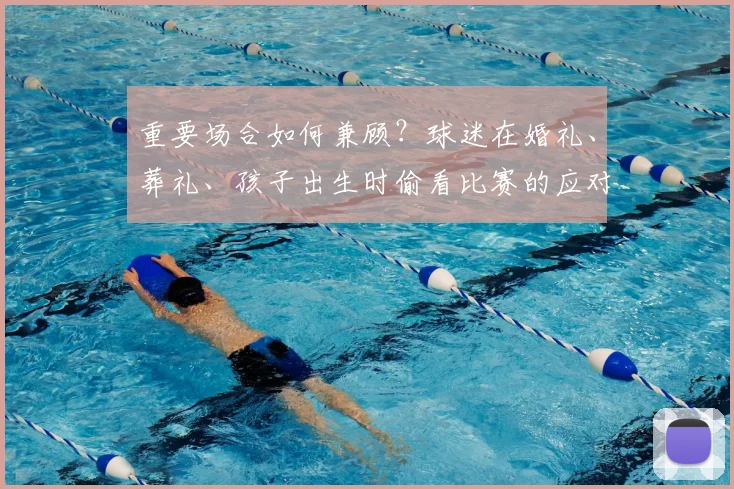 重要场合如何兼顾?球迷在婚礼、葬礼、孩子出生时偷看比赛的应对方法