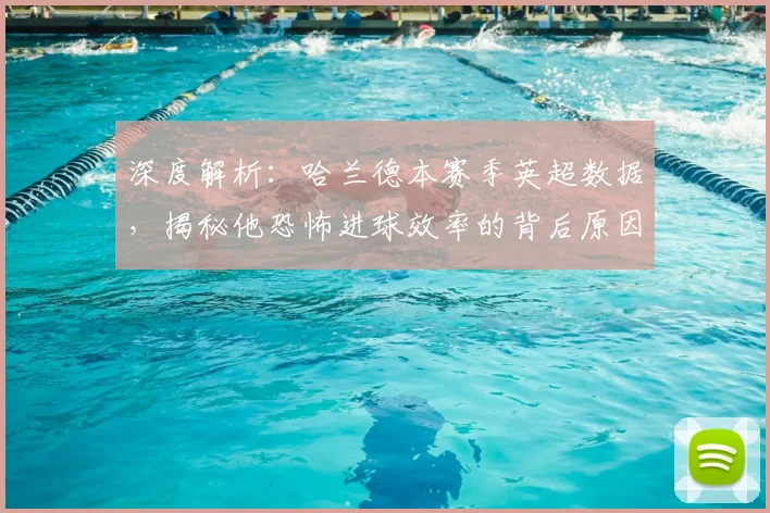 深度解析：哈兰德本赛季英超数据，揭秘他恐怖进球效率的背后原因